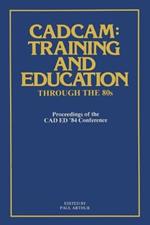 CADCAM: Training and Education through the ’80s: Proceedings of the CAD ED ’84 Conference