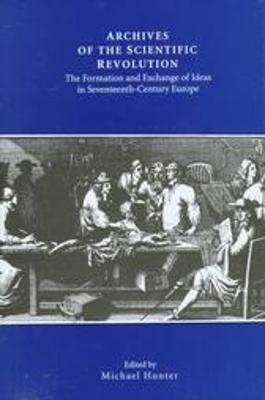 Archives of the Scientific Revolution: The Formation and Exchange of Ideas in Seventeenth-Century Europe - cover