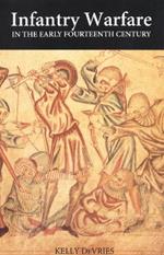 Infantry Warfare in the Early Fourteenth Century: Discipline, Tactics, and Technology