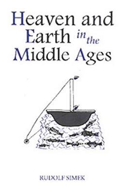 Heaven and Earth in the Middle Ages: The Physical World before Columbus - Rudolph Simek - cover