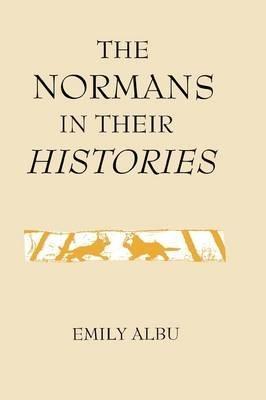 The Normans in their Histories: Propaganda, Myth and Subversion - Emily Albu - cover