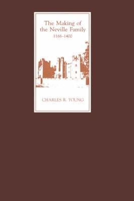 The Making of the Neville Family in England, 1166-1400 - Charles R. Young - cover