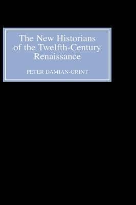 The New Historians of the Twelfth-Century Renaissance: Authorising History in the Vernacular Revolution - Peter Damian-Grint - cover