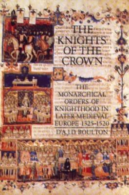 The Knights of the Crown: The Monarchical Orders of Knighthood in Later Medieval Europe 1325-1520 - D'A.J.D. Boulton - cover