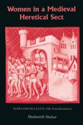 Women in a Medieval Heretical Sect: Agnes and Huguette the Waldensians - Shulamith Shahar - cover