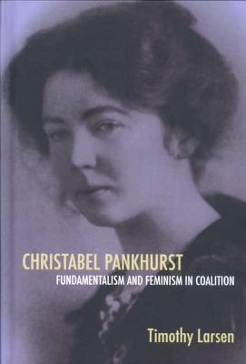 Christabel Pankhurst: Fundamentalism and Feminism in Coalition - Timothy Larsen - cover