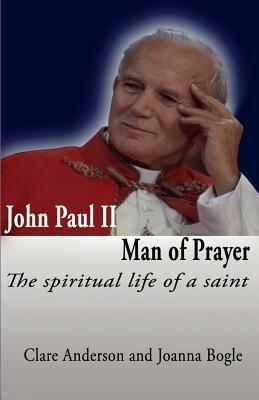 John Paul II Man of Prayer:: The Spiritual Life of a Saint - Joanna Bogle,Clare Anderson - cover