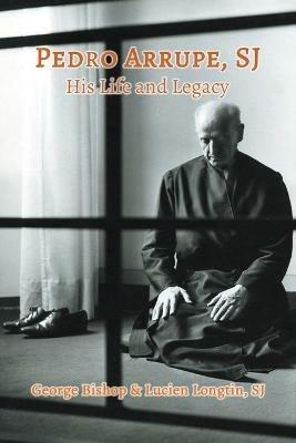 Pedro Arrupe, SJ: His Life and Legacy - George Bishop,Lucien Longtin - cover