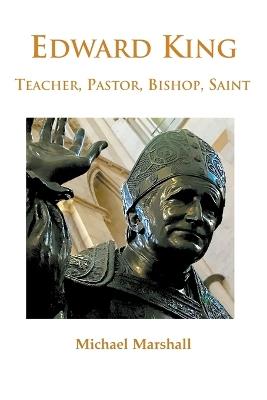 Edward King: Teacher, Pastor, Bishop, Saint - Bishop Michael Marshall - cover