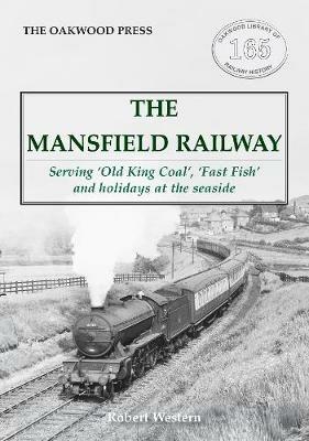 The Mansfield Railway: Serving 'Old King Coal', 'Fast Fish' and holidays at the seaside - Robert Western - cover