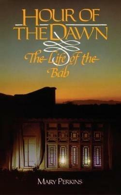 Hour of the Dawn: The Life of the Bab - Mary Perkins - cover