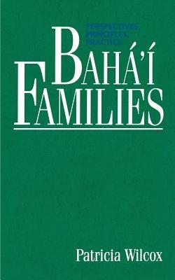 Baha'i Families: Perspectives, Principles, Practice - Patricia Wilcox - cover