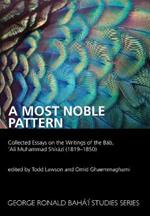 A Most Noble Pattern: Collected Essays on the Writings of the Bab,'Ali Muhammad Shirazi (1819-1850)