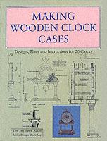 Making Wooden Clock Cases: Designs, Plans and Instructions for 20 Clocks - Tim Ashby,Peter Ashby - cover