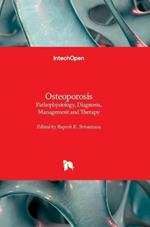 Osteoporosis - Pathophysiology, Diagnosis, Management and Therapy: Pathophysiology, Diagnosis, Management and Therapy