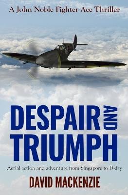 Despair and Triumph: Aerial action and adventure from Singapore to D-Day - David MacKenzie - cover