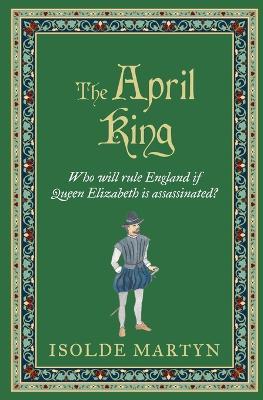 The April King: Who will rule England if Queen Elizabeth is assassinated...? - Isolde Martyn - cover