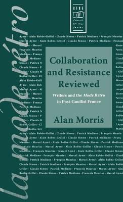 Collaboration and Resistance Reviewed: Writers and 'la Mode rétro' in Post-Gaullist France - Alan Morris - cover