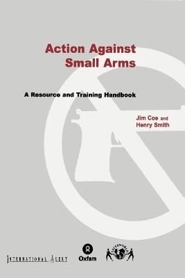 Action Against Small Arms: A resource and training handbook - Jim Coe,Henry Smith - cover