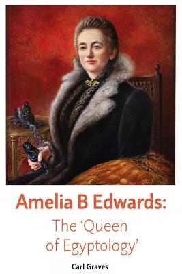 Amelia B Edwards: The 'Queen of Egyptology' - Carl Graves - cover