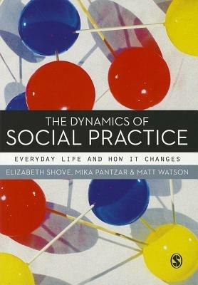 The Dynamics of Social Practice: Everyday Life and how it Changes - Elizabeth Shove,Mika Pantzar,Matt Watson - cover