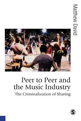 Peer to Peer and the Music Industry: The Criminalization of Sharing - Matthew David - cover