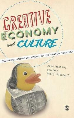 Creative Economy and Culture: Challenges, Changes and Futures for the Creative Industries - John Hartley,Wen Wen,Henry Siling Li - cover