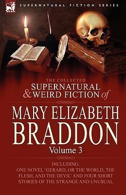 The Collected Supernatural and Weird Fiction of Mary Elizabeth Braddon: Volume 3-Including One Novel 'Gerard, or the World, the Flesh, and the Devil' - Mary Elizabeth Braddon - cover