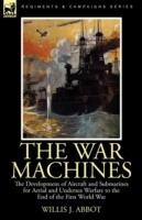 The War Machines: the Development of Aircraft and Submarines for Aerial and Undersea Warfare to the End of the First World War - Willis J Abbot - cover
