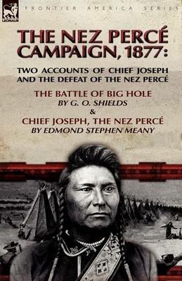 The Nez Perce Campaign, 1877: Two Accounts of Chief Joseph and the Defeat of the Nez Perce---The Battle of Big Hole & Chief Joseph, the Nez Perce - G O Shields,Edmond Stephen Meany - cover