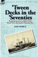 'tween Decks in the 'seventies: Reminiscences of a Sailor of the Royal Navy During the Victorian Era - Sam Noble - cover