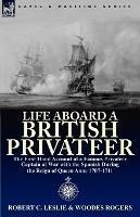Life Aboard a British Privateer: The First Hand Account of a Famous Privateer Captain at War with the Spanish During the Reign of Queen Anne 1707-1711