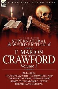 The Collected Supernatural and Weird Fiction of F. Marion Crawford: Volume 3-Including Two Novels, 'With the Immortals' and 'The Heart of Rome, ' and - F Marion Crawford - cover