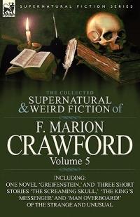The Collected Supernatural and Weird Fiction of F. Marion Crawford: Volume 5-Including One Novel 'Greifenstein, ' and Three Short Stories 'The Screami - F Marion Crawford - cover