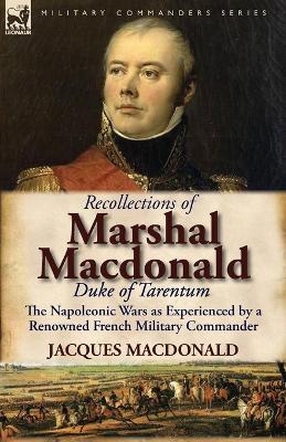 Recollections of Marshal MacDonald, Duke of Tarentum: The Napoleonic Wars as Experienced by a Renowned French Military Commander - Jacques MacDonald - cover
