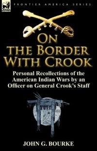 On the Border with Crook: Personal Recollections of the American Indian Wars by an Officer on General Crook's Staff - John G Bourke - cover