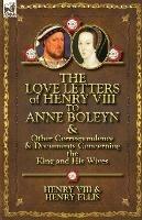 The Love Letters of Henry VIII to Anne Boleyn & Other Correspondence & Documents Concerning the King and His Wives