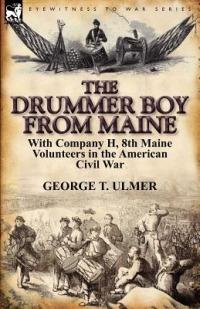 The Drummer Boy from Maine: With Company H, 8th Maine Volunteers in the American Civil War - George T Ulmer - cover