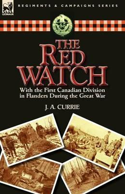 The Red Watch: With the First Canadian Division in Flanders During the Great War - J a Currie - cover