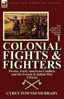 Colonial Fights & Fighters: Pirates, Early American Conflicts and the French & Indian War 1754-63 - Cyrus Townsend Brady - cover