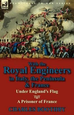 With the Royal Engineers in Italy, the Peninsula & France: Under England's Flag and a Prisoner of France - Charles Boothby - cover