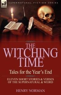 The Witching Time: Tales for the Year's End-11 Short Stories & Verses of the Supernatural & Weird - Henry Norman - cover