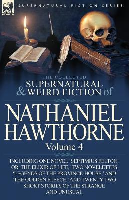 The Collected Supernatural and Weird Fiction of Nathaniel Hawthorne: Volume 4-Including One Novel 'Septimius Felton; Or, the Elixir of Life, ' Two Nov - Nathaniel Hawthorne - cover