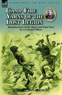 Camp Fire Yarns of the Lost Legion: Reminiscences of the Maori and Zulu Wars by a Colonial Officer - G Hamilton-Browne - cover