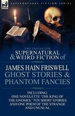 The Collected Supernatural and Weird Fiction of James Hain Friswell-Ghost Stories and Phantom Fancies-One Novelette 'the King of the Gnomes, ' Ten Sho