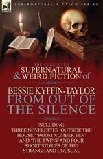 The Collected Supernatural and Weird Fiction of Bessie Kyffin-Taylor-From Out of the Silence-Three Novelettes 'outside the House, ' 'room Number Ten'