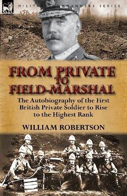 From Private to Field-Marshal: The Autobiography of the First British Private Soldier to Rise to the Highest Rank - William Robertson - cover
