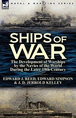 Ships of War: The Development of Warships by the Navies of the World During the Later 19th Century - Edward J Reed,Edward Simpson,J D Jerrold Kelley - cover