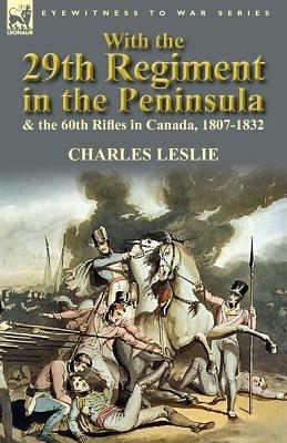 With the 29th Regiment in the Peninsula & the 60th Rifles in Canada, 1807-1832 - Charles Leslie - cover