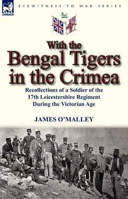 With the Bengal Tigers in the Crimea: Recollections of a Soldier of the 17th Leicestershire Regiment During the Victorian Age - James O'Malley - cover